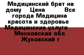 Медицинский брат на дому. › Цена ­ 250 - Все города Медицина, красота и здоровье » Медицинские услуги   . Московская обл.,Жуковский г.